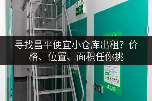 寻找昌平便宜小仓库出租？价格、位置、面积任你挑