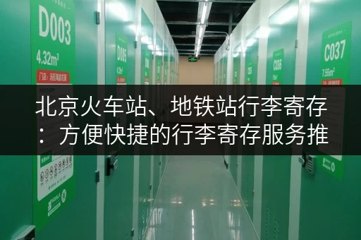北京火车站、地铁站行李寄存：方便快捷的行李寄存服务推荐。