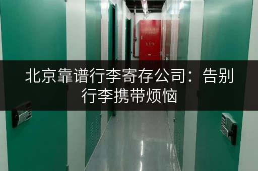 北京靠谱行李寄存公司：告别行李携带烦恼