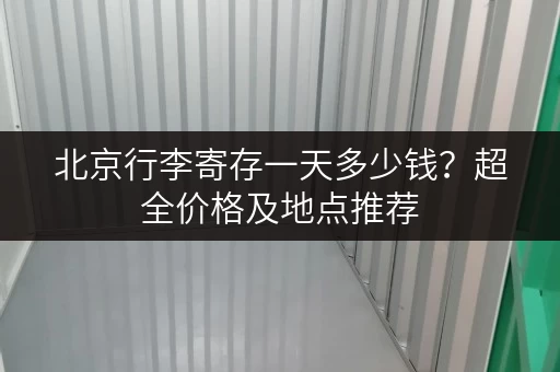 北京行李寄存一天多少钱？超全价格及地点推荐