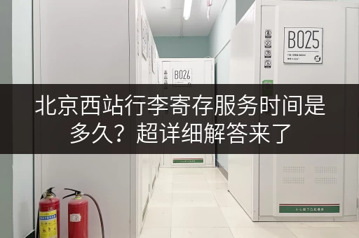 北京西站行李寄存服务时间是多久？超详细解答来了
