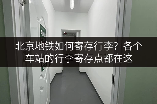 北京地铁如何寄存行李？各个车站的行李寄存点都在这