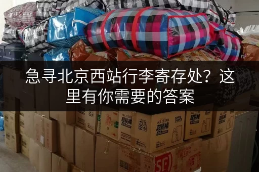 急寻北京西站行李寄存处？这里有你需要的答案