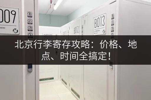 北京行李寄存攻略：价格、地点、时间全搞定！