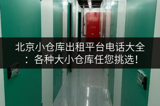 北京小仓库出租平台电话大全：各种大小仓库任您挑选！