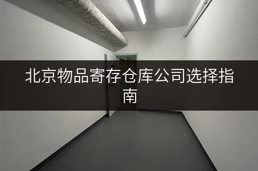 北京物品寄存仓库公司选择指南，避免踩坑！