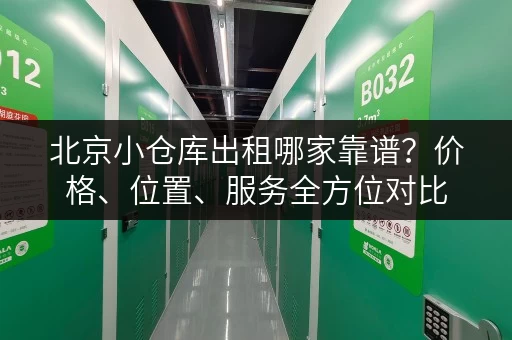 北京小仓库出租哪家靠谱？价格、位置、服务全方位对比