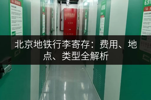 北京地铁行李寄存：费用、地点、类型全解析