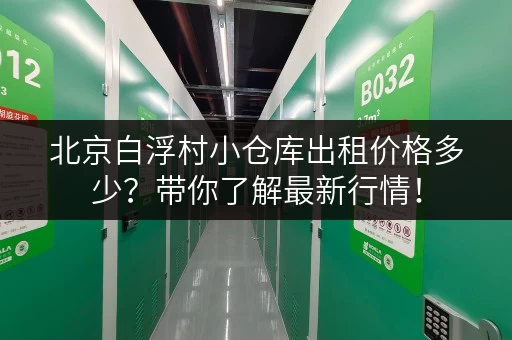 北京白浮村小仓库出租价格多少？带你了解最新行情！