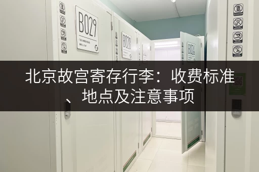 北京故宫寄存行李：收费标准、地点及注意事项