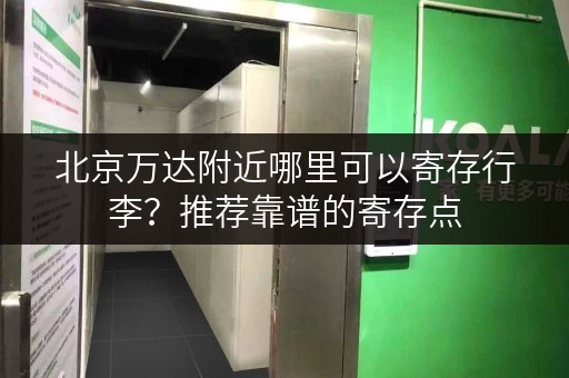 北京万达附近哪里可以寄存行李？推荐靠谱的寄存点