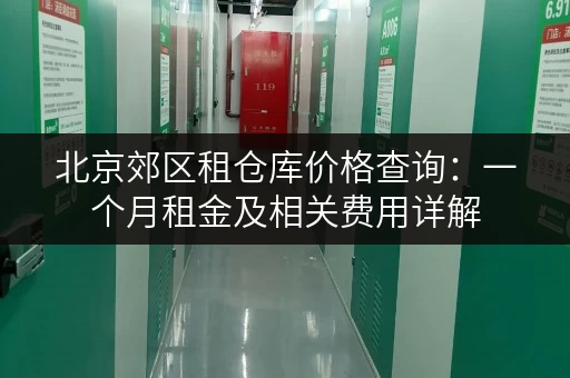 北京郊区租仓库价格查询：一个月租金及相关费用详解