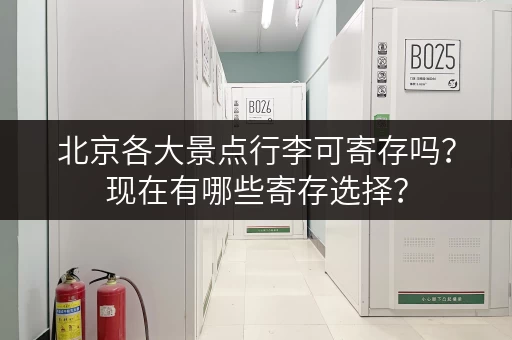 北京各大景点行李可寄存吗？现在有哪些寄存选择？