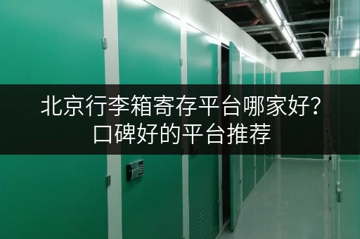 北京行李箱寄存平台哪家好？口碑好的平台推荐