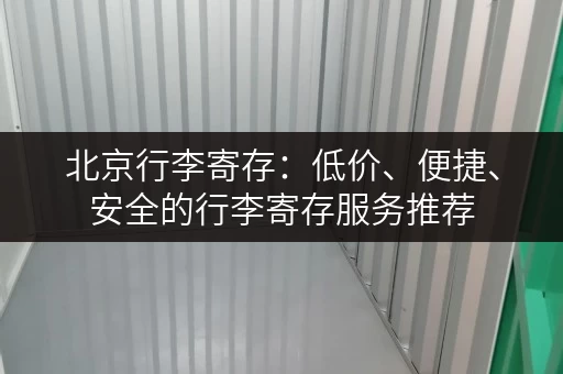 北京行李寄存：低价、便捷、安全的行李寄存服务推荐
