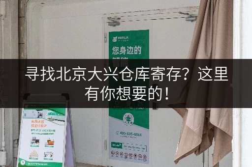 寻找北京大兴仓库寄存？这里有你想要的！