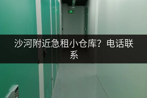 沙河附近急租小仓库？电话联系，多种面积任您挑选