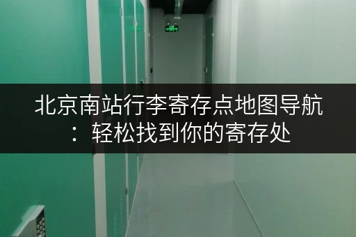 北京南站行李寄存点地图导航：轻松找到你的寄存处
