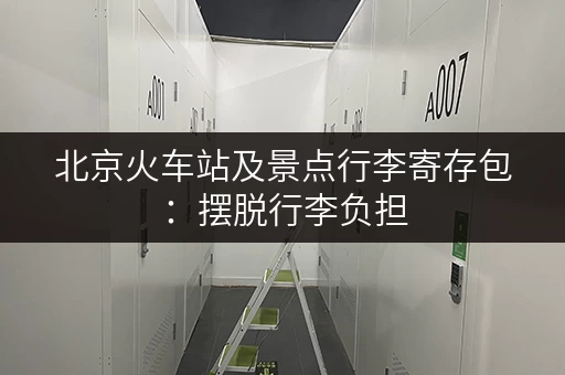 北京火车站及景点行李寄存包：摆脱行李负担