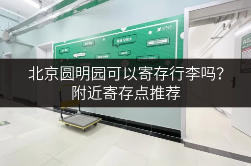 北京圆明园可以寄存行李吗？附近寄存点推荐