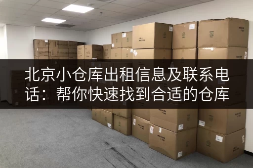 北京小仓库出租信息及联系电话：帮你快速找到合适的仓库！
