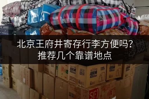 北京王府井寄存行李方便吗？推荐几个靠谱地点