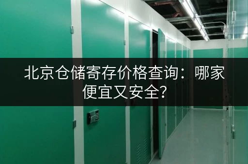 北京仓储寄存价格查询：哪家便宜又安全？
