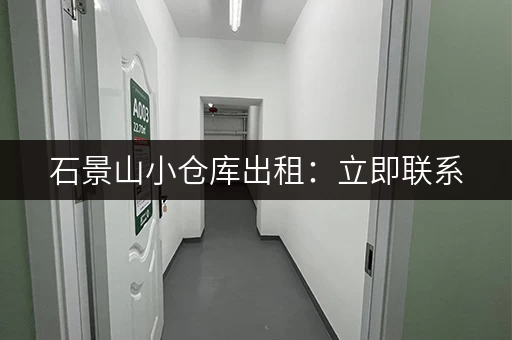 石景山小仓库出租：立即联系，为您匹配合适的仓库！