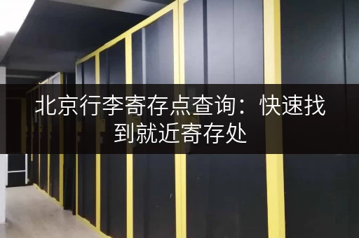 北京行李寄存点查询：快速找到就近寄存处