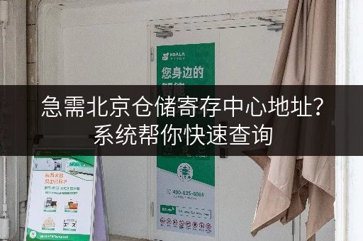急需北京仓储寄存中心地址？系统帮你快速查询