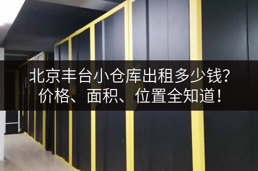 北京丰台小仓库出租多少钱？价格、面积、位置全知道！