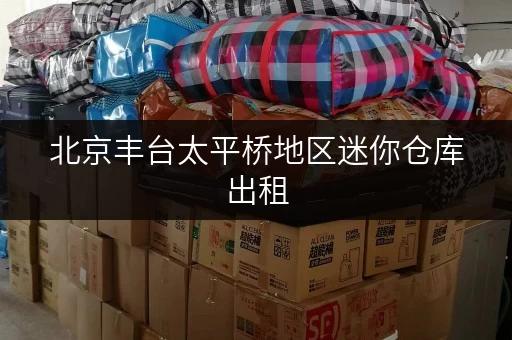 北京丰台太平桥地区迷你仓库出租，近地铁，交通便利！