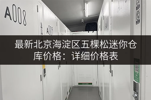 最新北京海淀区五棵松迷你仓库价格:详细价格表,租仓更省心! 最新北京海淀区五棵松迷你仓库价格:详细价格表,租仓更省心!