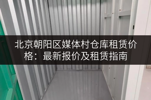 北京朝阳区媒体村仓库租赁价格：最新报价及租赁指南