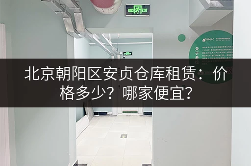 北京朝阳区安贞仓库租赁：价格多少？哪家便宜？
