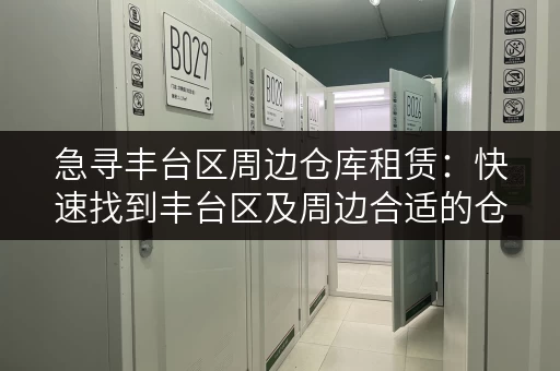 急寻丰台区周边仓库租赁：快速找到丰台区及周边合适的仓库租赁信息