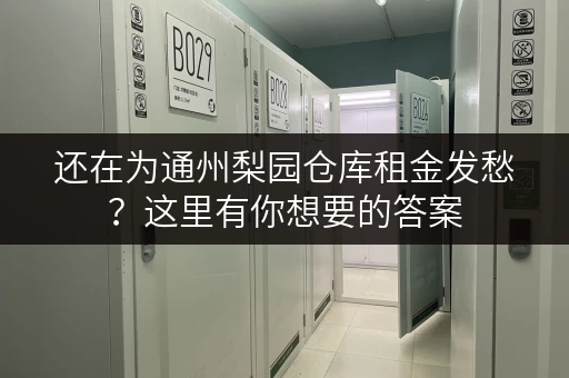 还在为通州梨园仓库租金发愁？这里有你想要的答案