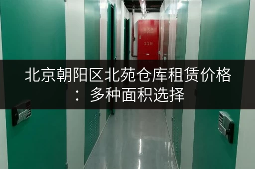 北京朝阳区北苑仓库租赁价格：多种面积选择，价格实惠！