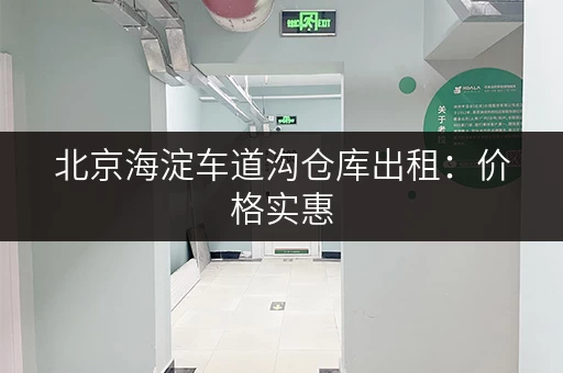 北京海淀车道沟仓库出租：价格实惠，位置优越，交通便利