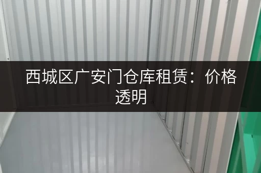 西城区广安门仓库租赁：价格透明，多种选择