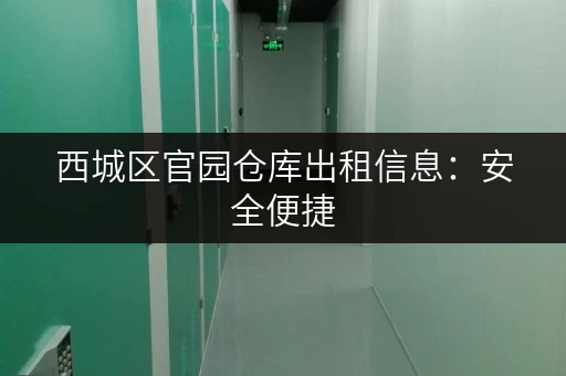 西城区官园仓库出租信息:安全便捷,适合电商物流 西城区官园仓库出租信息:安全便捷,适合电商物流