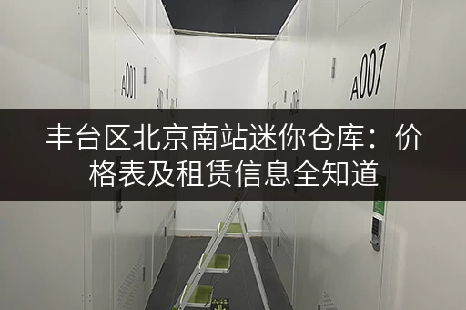 丰台区北京南站迷你仓库：价格表及租赁信息全知道