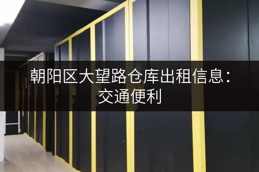 朝阳区大望路仓库出租信息：交通便利，多种租赁方案