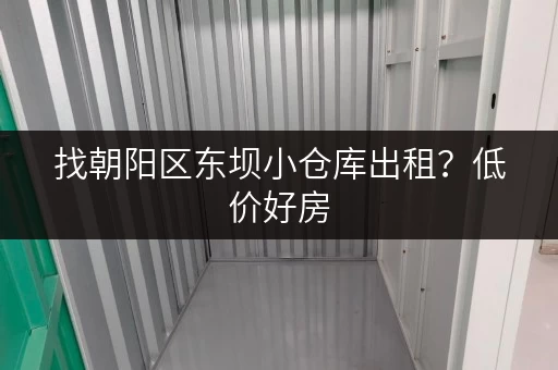 找朝阳区东坝小仓库出租？低价好房，月租低至百元！