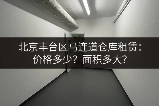 北京丰台区马连道仓库租赁：价格多少？面积多大？