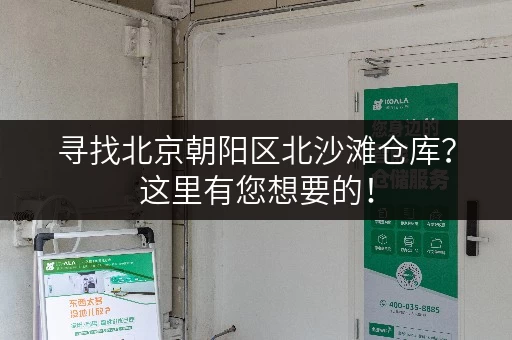 寻找北京朝阳区北沙滩仓库？这里有您想要的！