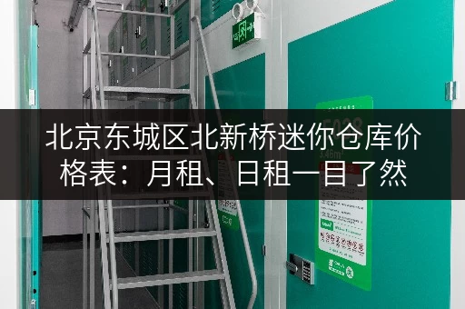 北京东城区北新桥迷你仓库价格表:月租、日租一目了然 北京东城区北新桥迷你仓库价格表:月租、日租一目了然