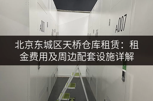 北京东城区天桥仓库租赁：租金费用及周边配套设施详解