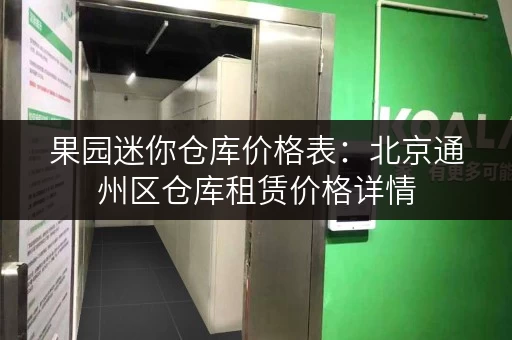 果园迷你仓库价格表：北京通州区仓库租赁价格详情