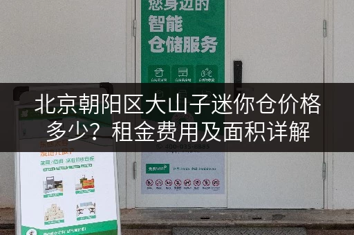北京朝阳区大山子迷你仓价格多少？租金费用及面积详解